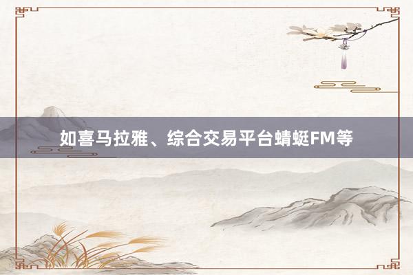 如喜马拉雅、综合交易平台蜻蜓FM等